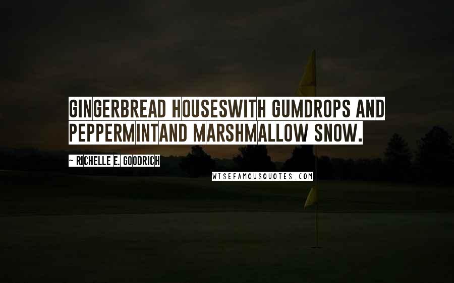 Richelle E. Goodrich Quotes: Gingerbread houseswith gumdrops and peppermintand marshmallow snow.