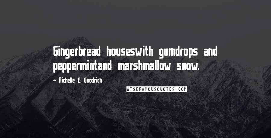 Richelle E. Goodrich Quotes: Gingerbread houseswith gumdrops and peppermintand marshmallow snow.