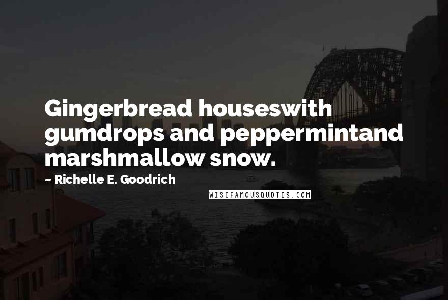 Richelle E. Goodrich Quotes: Gingerbread houseswith gumdrops and peppermintand marshmallow snow.