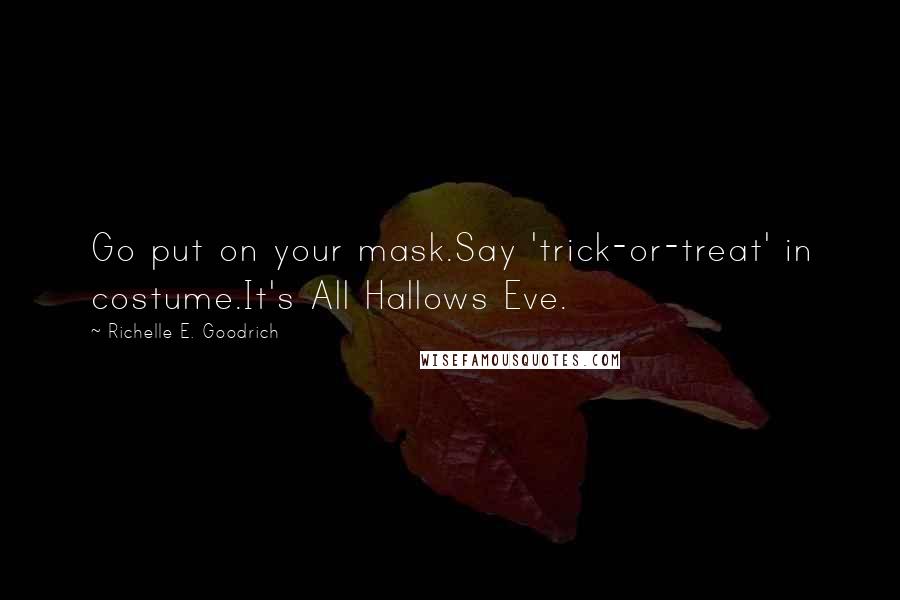 Richelle E. Goodrich Quotes: Go put on your mask.Say 'trick-or-treat' in costume.It's All Hallows Eve.