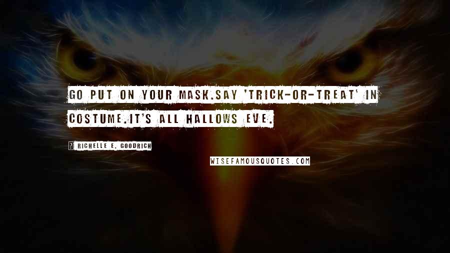 Richelle E. Goodrich Quotes: Go put on your mask.Say 'trick-or-treat' in costume.It's All Hallows Eve.