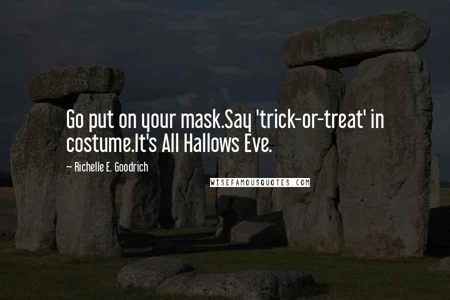 Richelle E. Goodrich Quotes: Go put on your mask.Say 'trick-or-treat' in costume.It's All Hallows Eve.