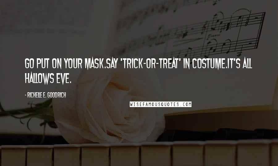 Richelle E. Goodrich Quotes: Go put on your mask.Say 'trick-or-treat' in costume.It's All Hallows Eve.