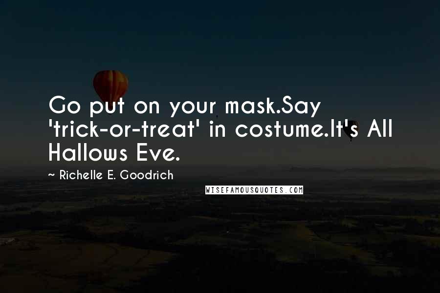 Richelle E. Goodrich Quotes: Go put on your mask.Say 'trick-or-treat' in costume.It's All Hallows Eve.