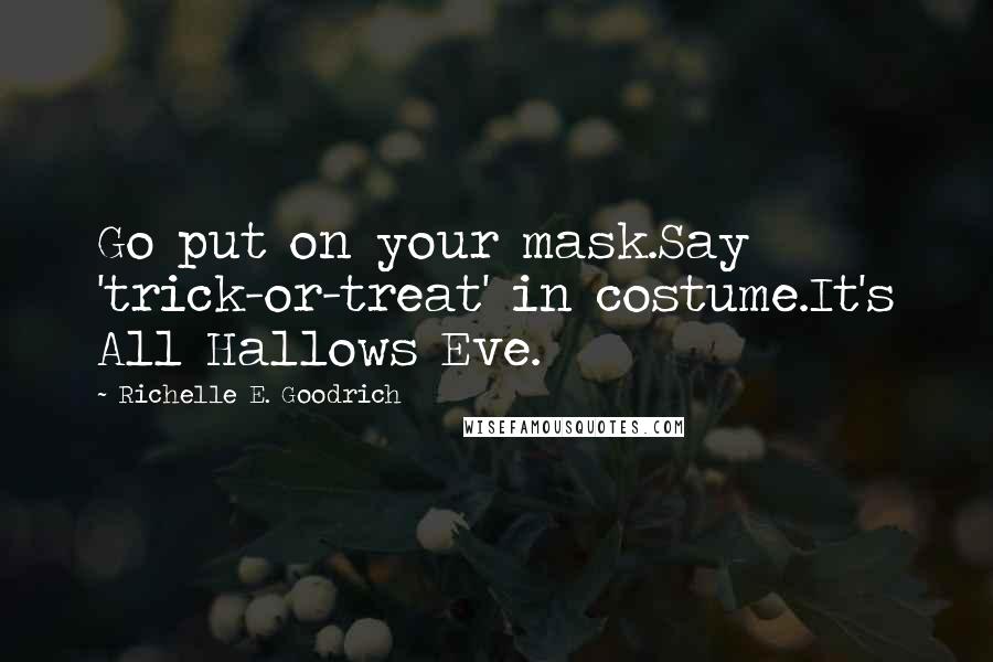 Richelle E. Goodrich Quotes: Go put on your mask.Say 'trick-or-treat' in costume.It's All Hallows Eve.