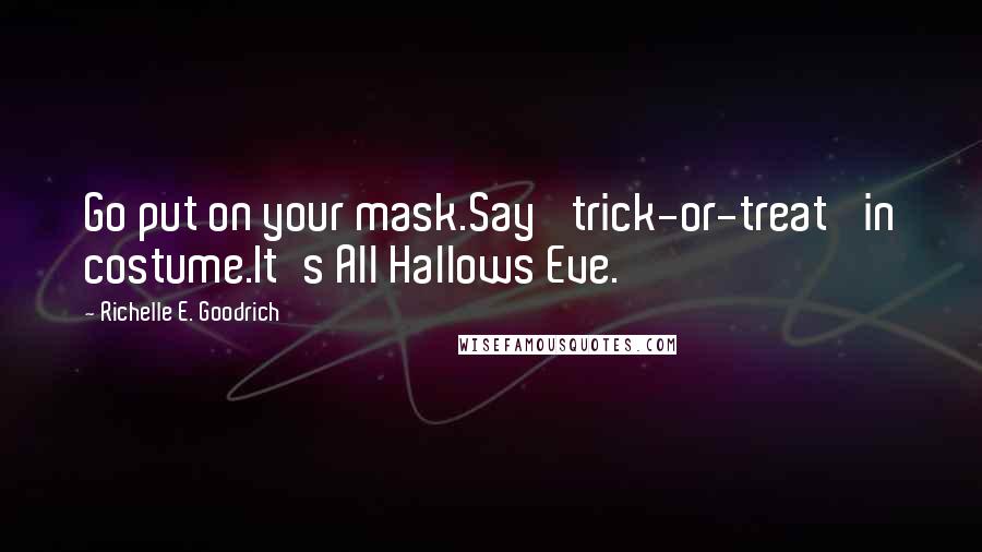 Richelle E. Goodrich Quotes: Go put on your mask.Say 'trick-or-treat' in costume.It's All Hallows Eve.