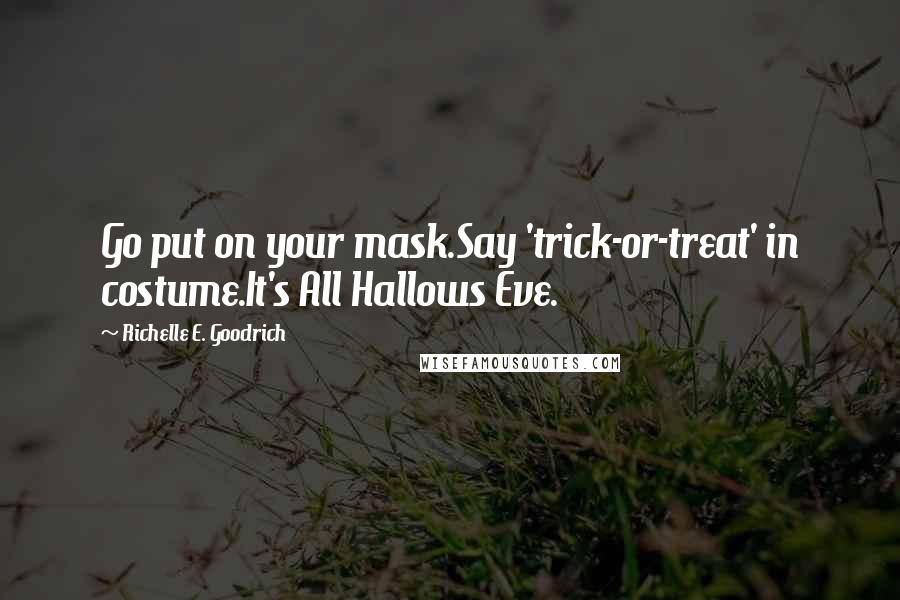 Richelle E. Goodrich Quotes: Go put on your mask.Say 'trick-or-treat' in costume.It's All Hallows Eve.