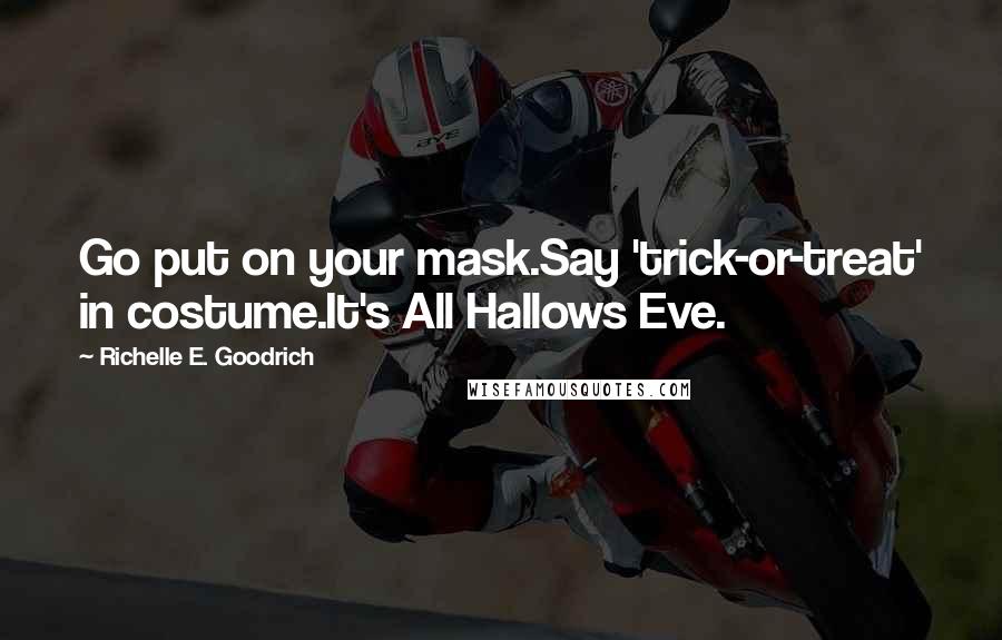 Richelle E. Goodrich Quotes: Go put on your mask.Say 'trick-or-treat' in costume.It's All Hallows Eve.