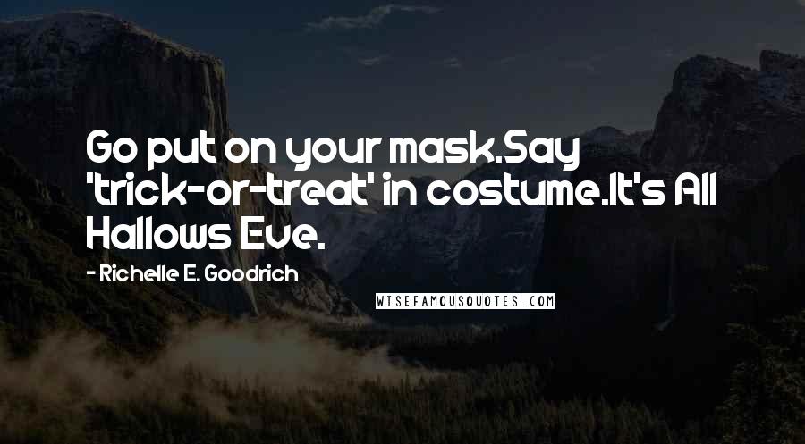 Richelle E. Goodrich Quotes: Go put on your mask.Say 'trick-or-treat' in costume.It's All Hallows Eve.