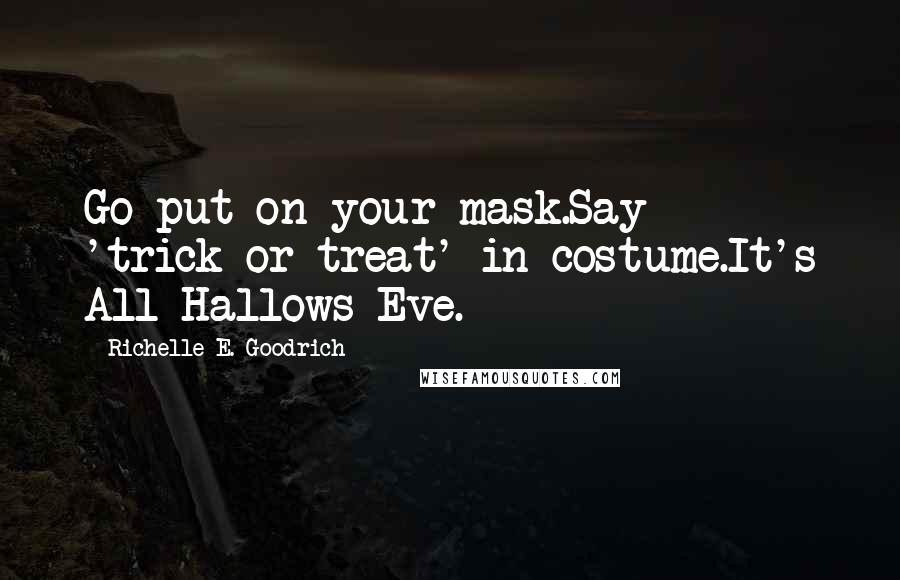 Richelle E. Goodrich Quotes: Go put on your mask.Say 'trick-or-treat' in costume.It's All Hallows Eve.