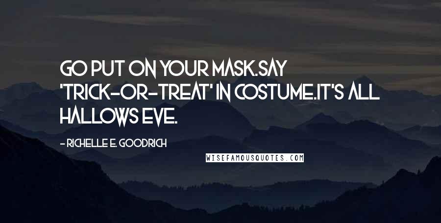 Richelle E. Goodrich Quotes: Go put on your mask.Say 'trick-or-treat' in costume.It's All Hallows Eve.