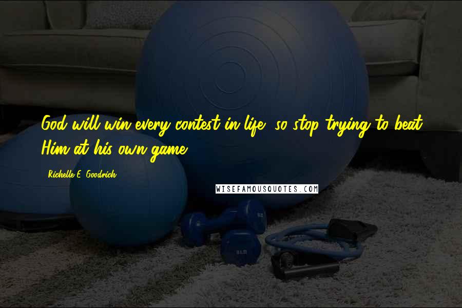 Richelle E. Goodrich Quotes: God will win every contest in life, so stop trying to beat Him at his own game.