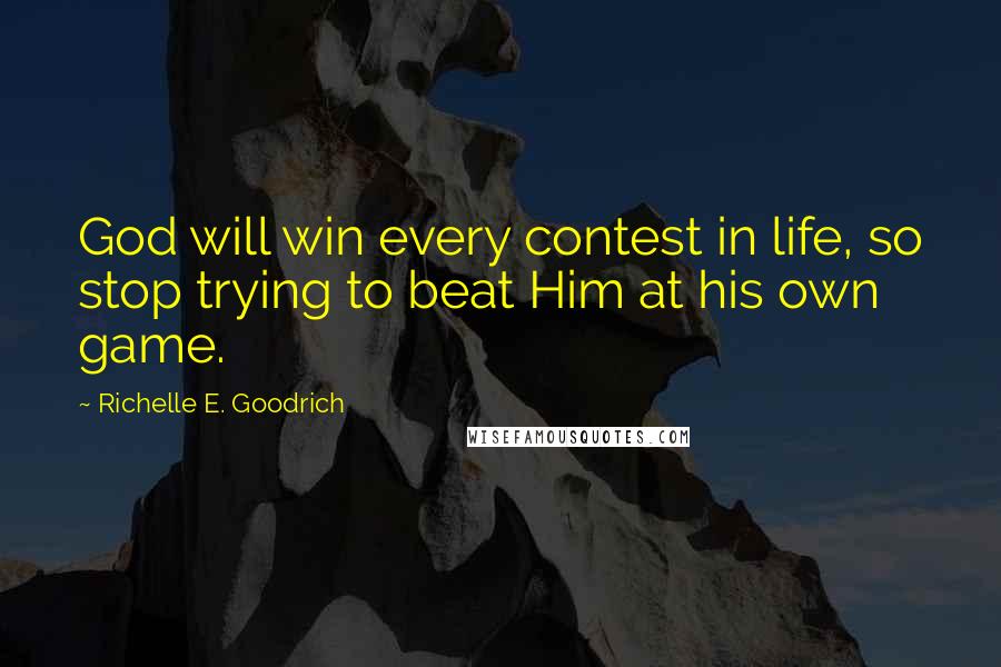 Richelle E. Goodrich Quotes: God will win every contest in life, so stop trying to beat Him at his own game.