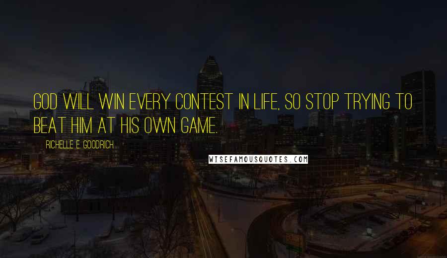 Richelle E. Goodrich Quotes: God will win every contest in life, so stop trying to beat Him at his own game.