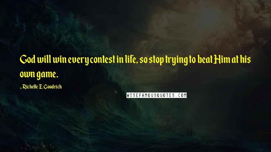 Richelle E. Goodrich Quotes: God will win every contest in life, so stop trying to beat Him at his own game.
