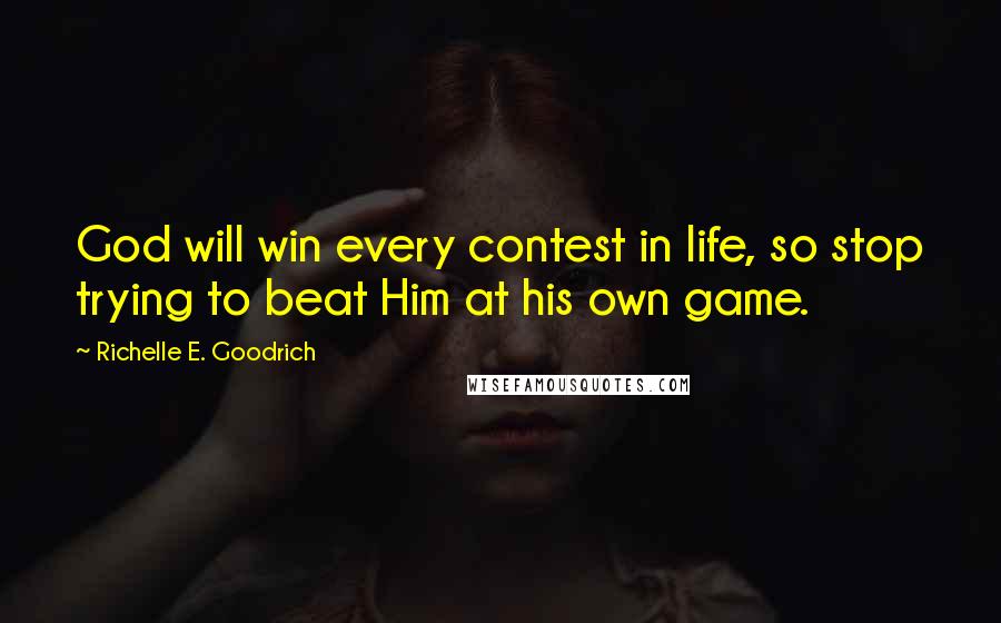 Richelle E. Goodrich Quotes: God will win every contest in life, so stop trying to beat Him at his own game.