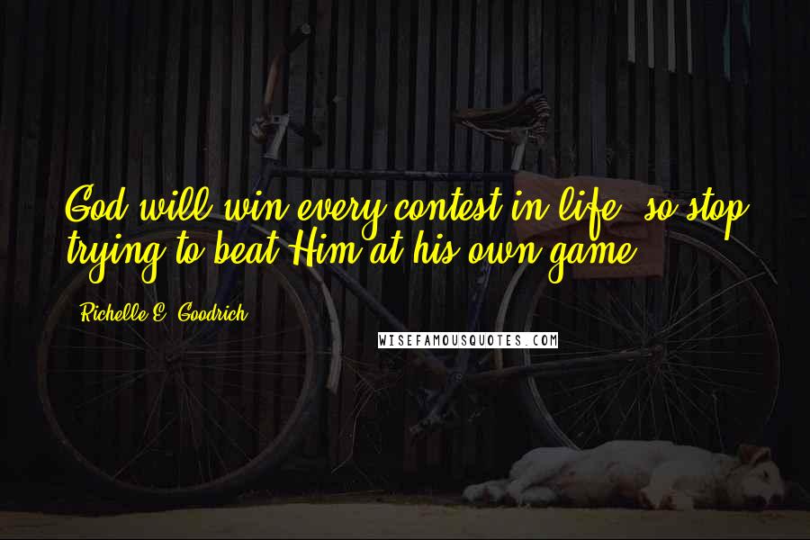 Richelle E. Goodrich Quotes: God will win every contest in life, so stop trying to beat Him at his own game.