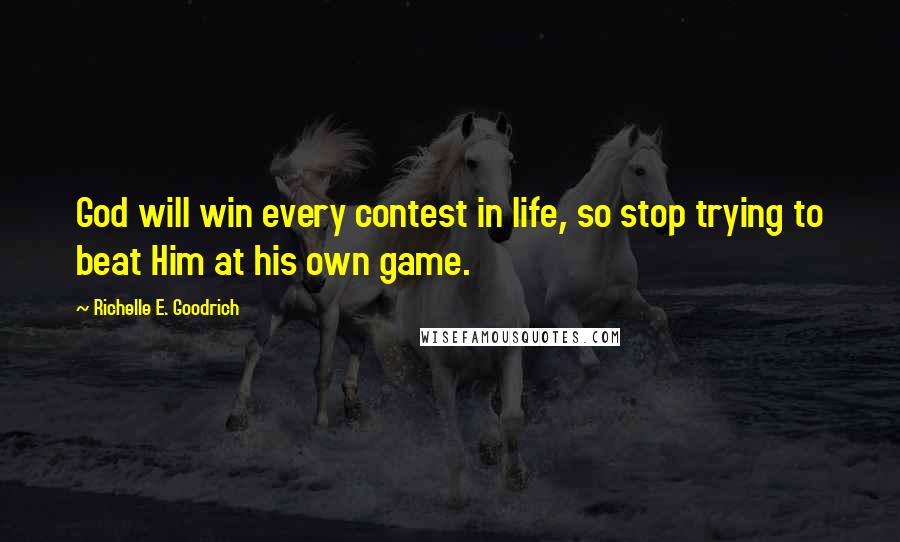 Richelle E. Goodrich Quotes: God will win every contest in life, so stop trying to beat Him at his own game.
