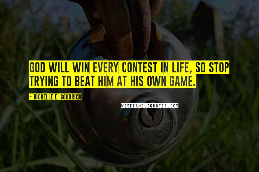 Richelle E. Goodrich Quotes: God will win every contest in life, so stop trying to beat Him at his own game.