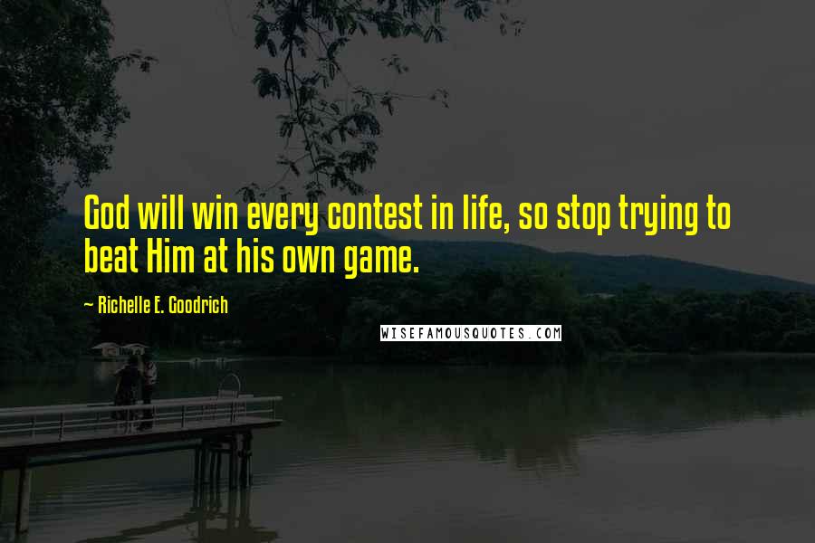 Richelle E. Goodrich Quotes: God will win every contest in life, so stop trying to beat Him at his own game.