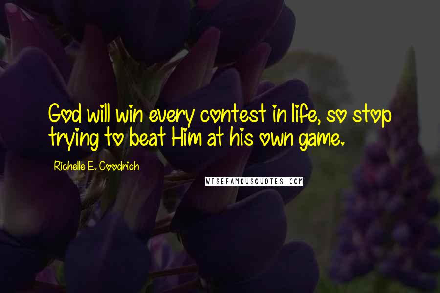 Richelle E. Goodrich Quotes: God will win every contest in life, so stop trying to beat Him at his own game.