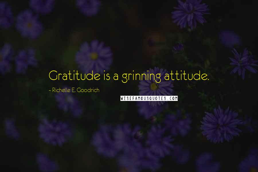 Richelle E. Goodrich Quotes: Gratitude is a grinning attitude.