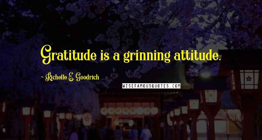 Richelle E. Goodrich Quotes: Gratitude is a grinning attitude.