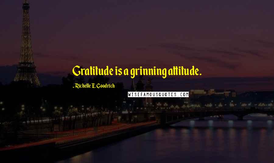 Richelle E. Goodrich Quotes: Gratitude is a grinning attitude.