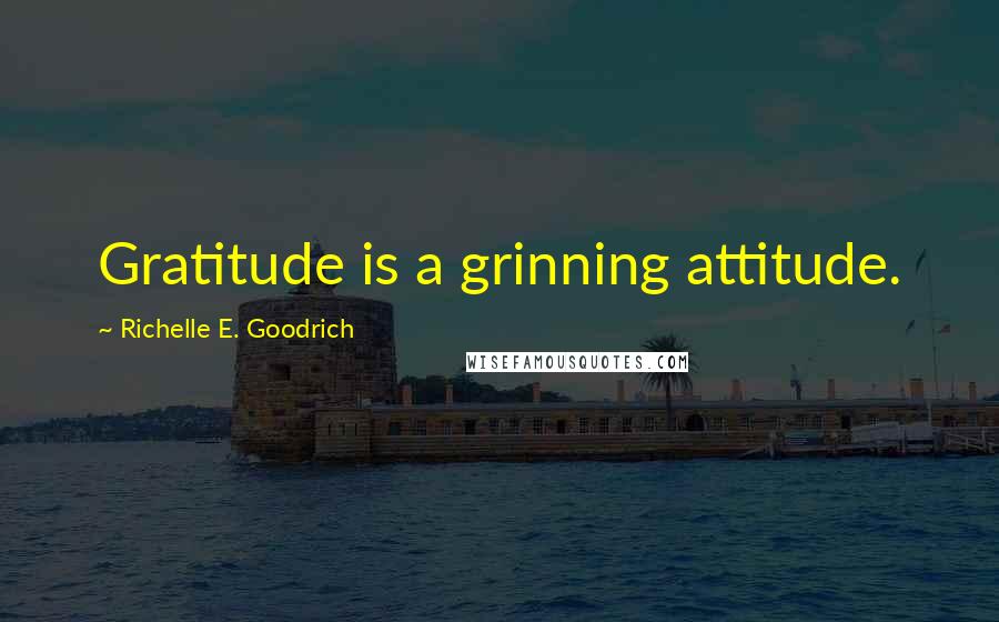 Richelle E. Goodrich Quotes: Gratitude is a grinning attitude.