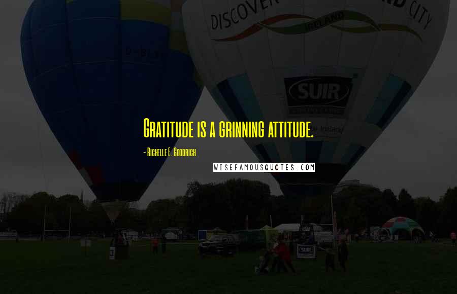 Richelle E. Goodrich Quotes: Gratitude is a grinning attitude.