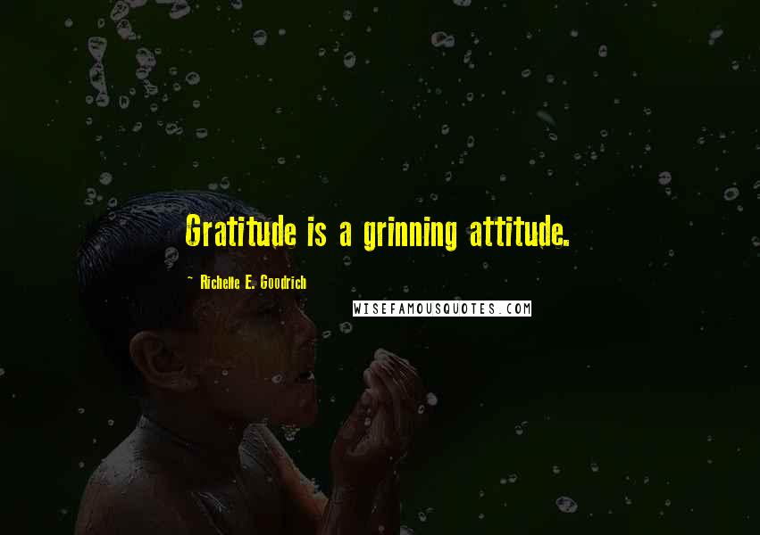 Richelle E. Goodrich Quotes: Gratitude is a grinning attitude.