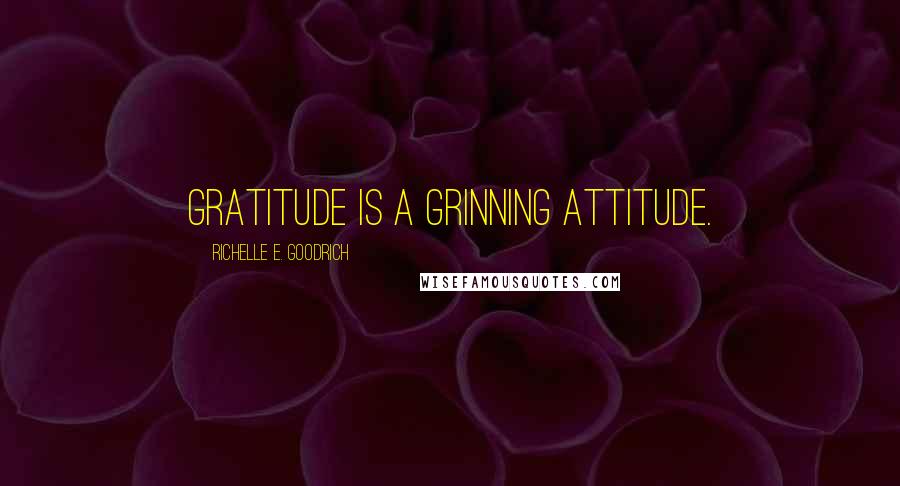 Richelle E. Goodrich Quotes: Gratitude is a grinning attitude.