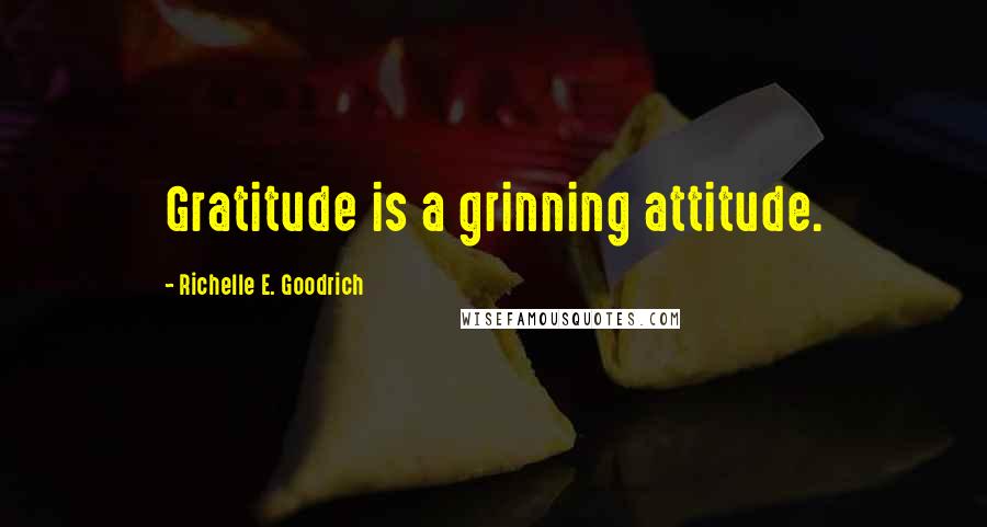 Richelle E. Goodrich Quotes: Gratitude is a grinning attitude.