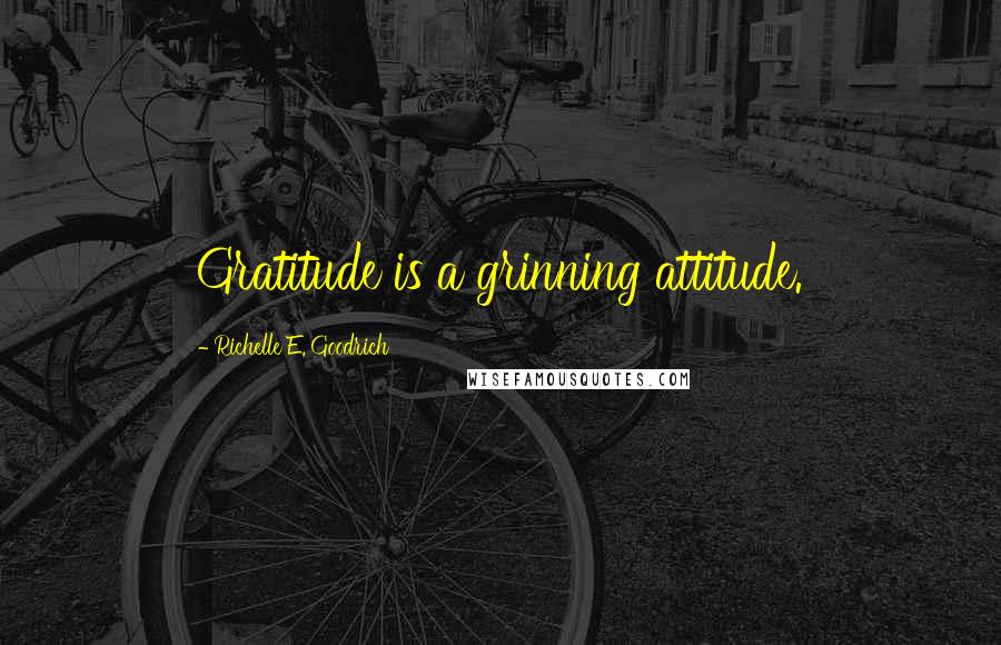 Richelle E. Goodrich Quotes: Gratitude is a grinning attitude.