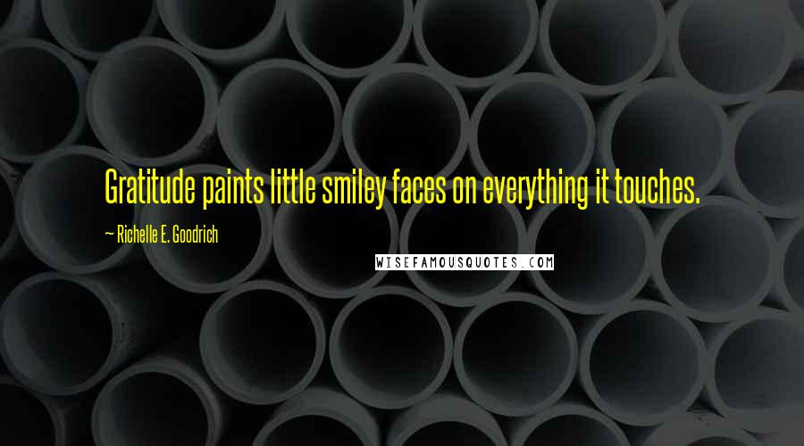 Richelle E. Goodrich Quotes: Gratitude paints little smiley faces on everything it touches.