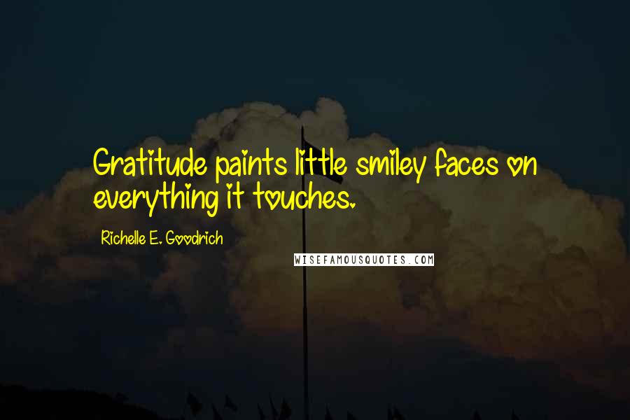 Richelle E. Goodrich Quotes: Gratitude paints little smiley faces on everything it touches.