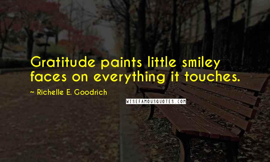 Richelle E. Goodrich Quotes: Gratitude paints little smiley faces on everything it touches.