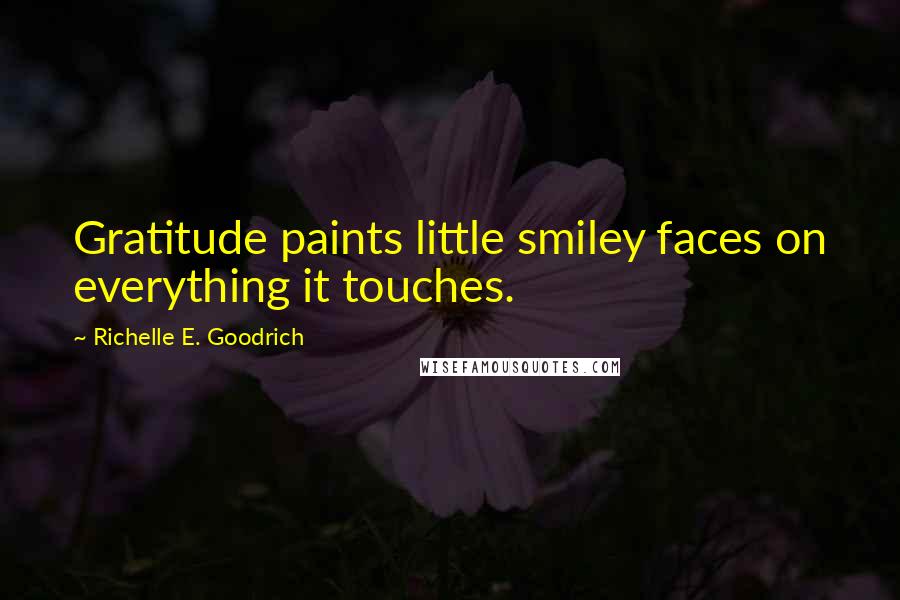 Richelle E. Goodrich Quotes: Gratitude paints little smiley faces on everything it touches.