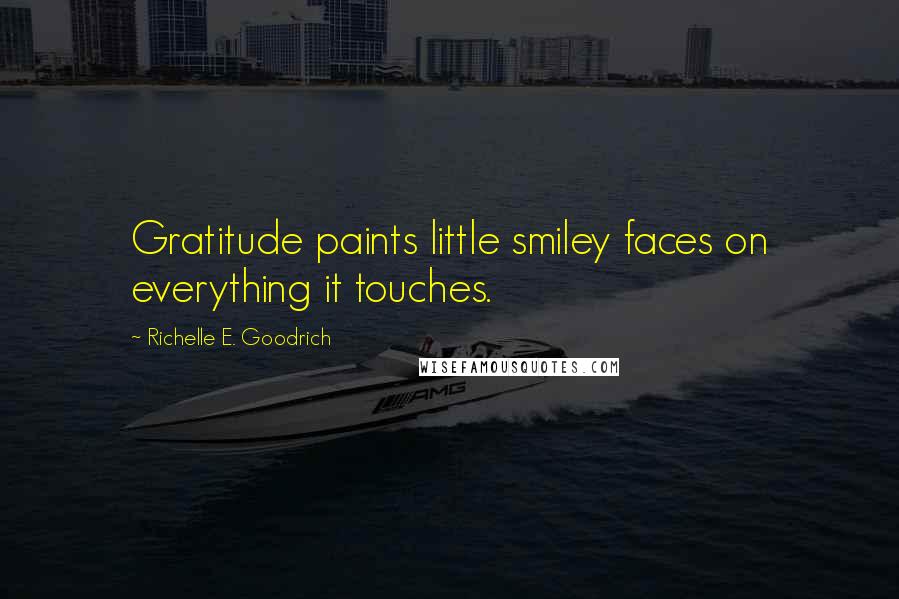 Richelle E. Goodrich Quotes: Gratitude paints little smiley faces on everything it touches.