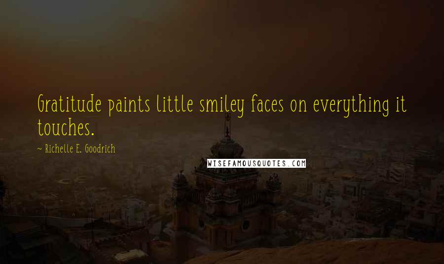 Richelle E. Goodrich Quotes: Gratitude paints little smiley faces on everything it touches.