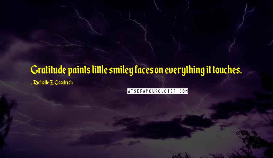 Richelle E. Goodrich Quotes: Gratitude paints little smiley faces on everything it touches.