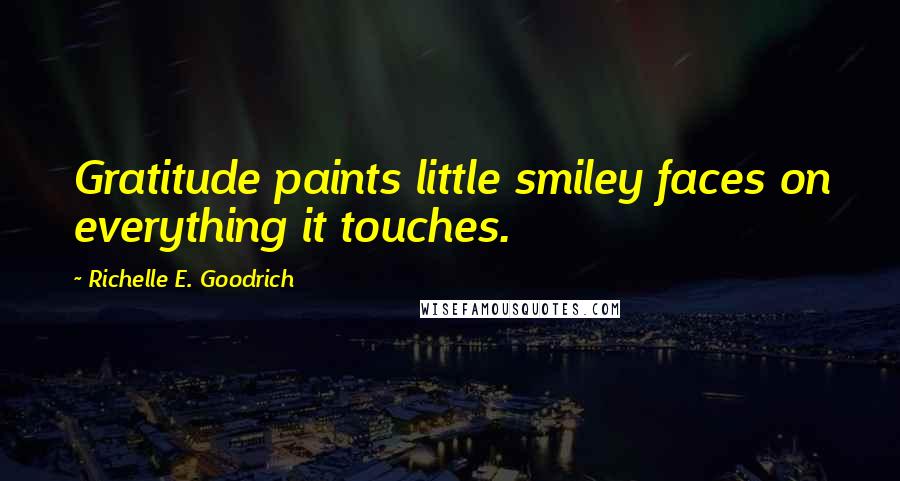 Richelle E. Goodrich Quotes: Gratitude paints little smiley faces on everything it touches.