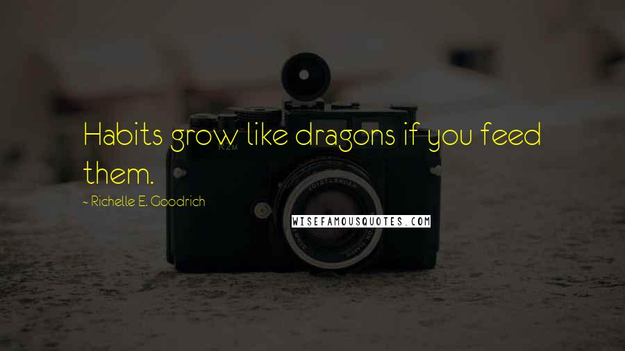 Richelle E. Goodrich Quotes: Habits grow like dragons if you feed them.