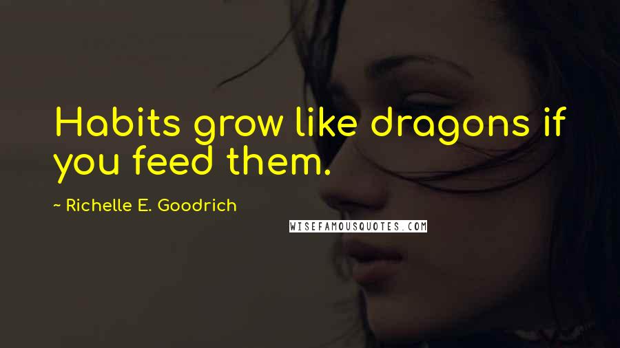 Richelle E. Goodrich Quotes: Habits grow like dragons if you feed them.