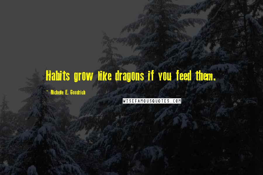 Richelle E. Goodrich Quotes: Habits grow like dragons if you feed them.