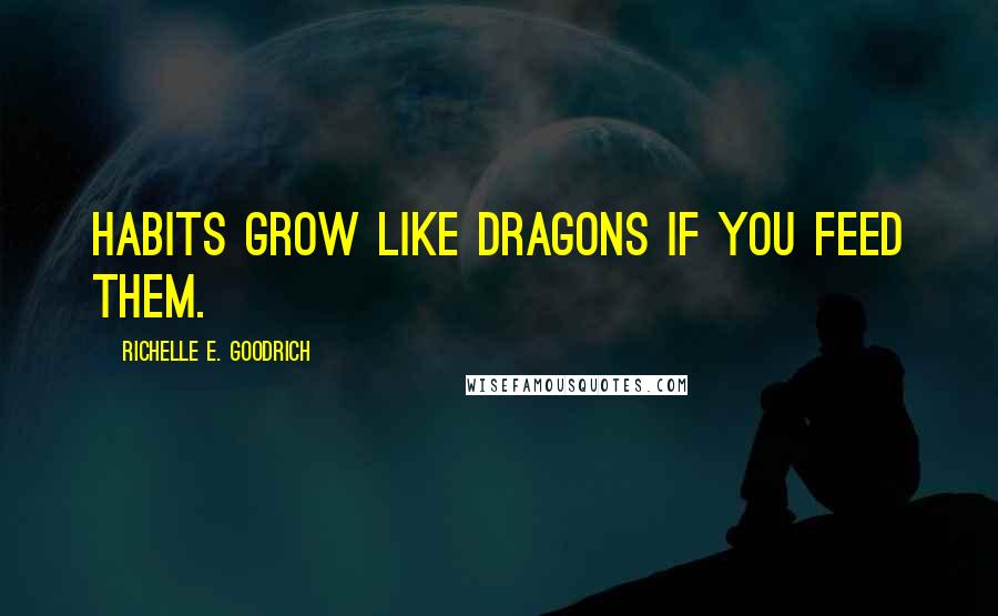 Richelle E. Goodrich Quotes: Habits grow like dragons if you feed them.