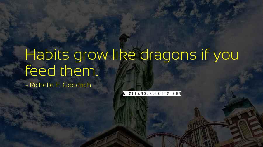 Richelle E. Goodrich Quotes: Habits grow like dragons if you feed them.