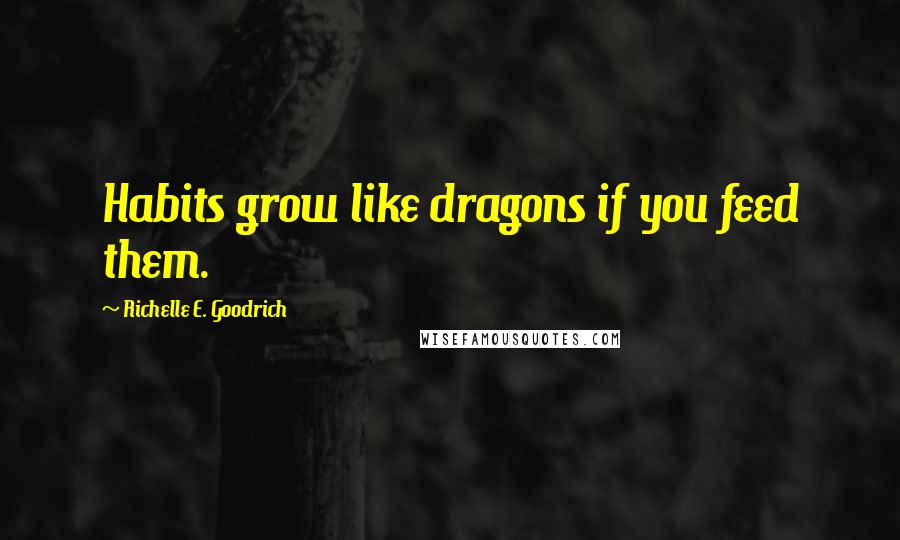 Richelle E. Goodrich Quotes: Habits grow like dragons if you feed them.