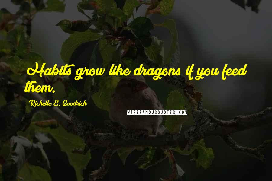 Richelle E. Goodrich Quotes: Habits grow like dragons if you feed them.