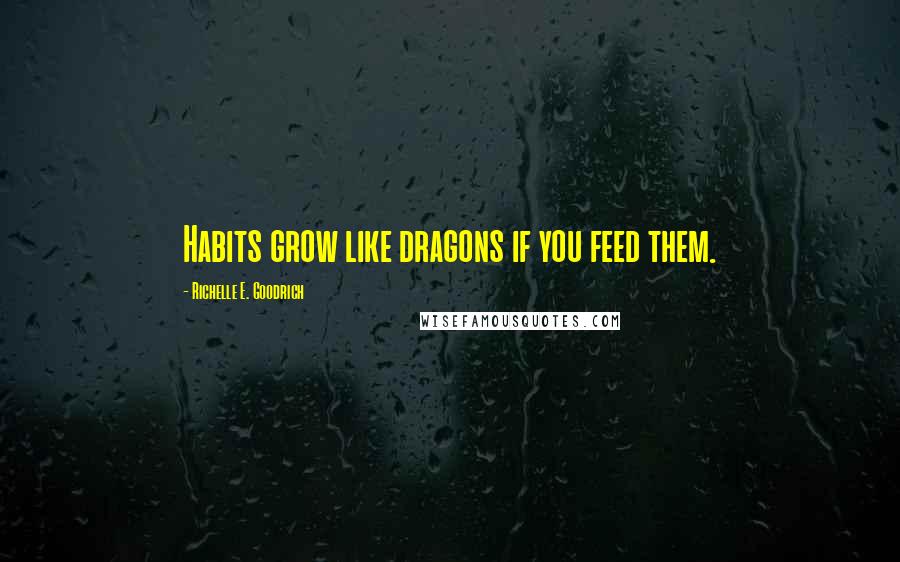 Richelle E. Goodrich Quotes: Habits grow like dragons if you feed them.